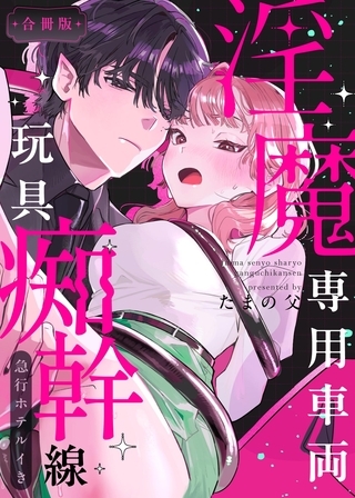 淫魔専用車両 玩具痴幹線 ～急行ホテルイき～【合冊版】