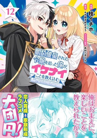 婚約破棄された令嬢を拾った俺が、イケナイことを教え込む～美味しいものを食べさせておしゃれをさせて、世界一幸せな少女にプロデュース！～（コミック）１２