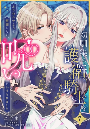 幼馴染の護衛騎士をふりむかせようと奮闘したら、呪いをかけられました【第７話】