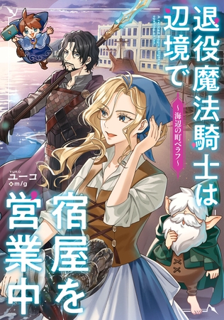 退役魔法騎士は辺境で宿屋を営業中〜海辺の町ベラフ〜【電子特別版】