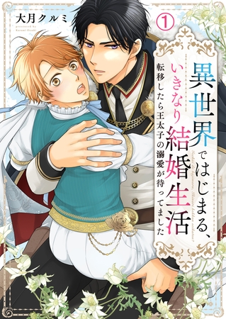 異世界ではじまる、いきなり結婚生活～転移したら王太子の溺愛が待ってました～(1)