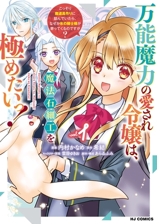 【電子版限定特典付き】万能魔力の愛され令嬢は、魔法石細工を極めたいっ！1 〜こっそり魔道具作りに励んでいたら、なぜか氷の騎士様が寄ってくるのですが？〜
