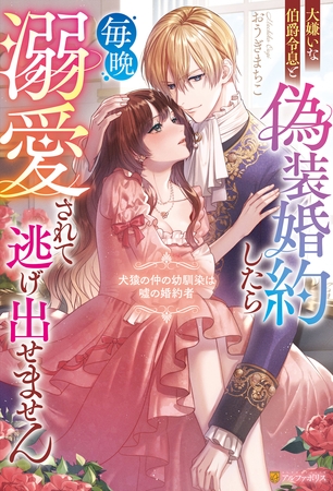 【期間限定　試し読み増量版】大嫌いな伯爵令息と偽装婚約したら毎晩溺愛されて逃げ出せません　犬猿の仲の幼馴染は嘘の婚約者