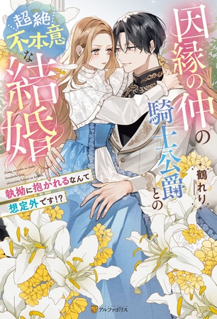 【期間限定　試し読み増量版】因縁の仲の騎士公爵との超絶不本意な結婚　～執拗に抱かれるなんて想定外です！？～