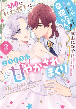 幼妻はオトナな陛下にとろとろに甘やかされまくり　俺の花嫁が無垢すぎて可愛すぎて辛抱たまらんっ！（2）