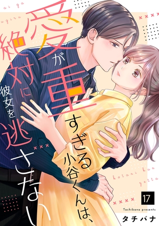 愛が重すぎる小谷くんは、絶対に彼女を逃さない（17）