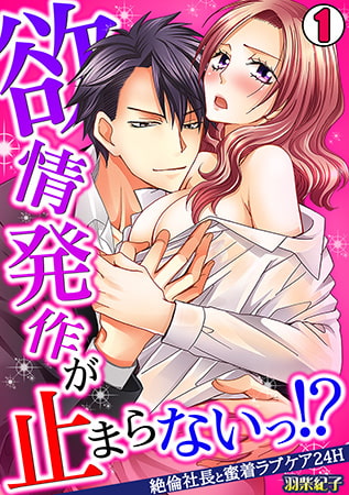 欲情発作が止まらないっ!? ～絶倫社長と蜜着ラブケア24H～(1)