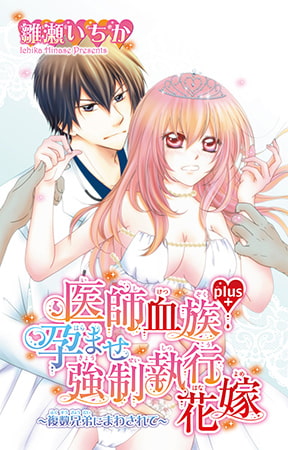 医師血族plus+孕ませ強○執行花嫁～複数兄弟にまわされて～