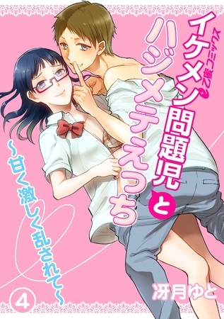 イケメン問題児とハジメテえっち〜甘く激しく乱されて〜（4）　ずっとこうしたかった―！　愛の交歓は夢見心地
