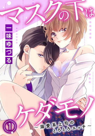 マスクの下はケダモノ～溺愛系上司のとろとろエッチ～ 1巻