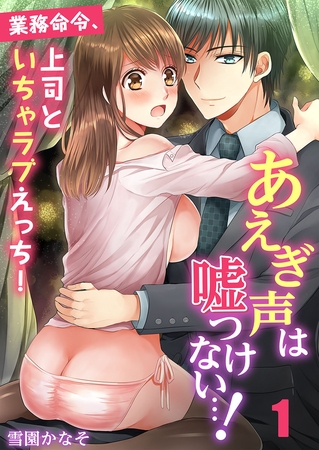 あえぎ声は嘘つけない…! ～業務命令、上司といちゃラブえっち! 1