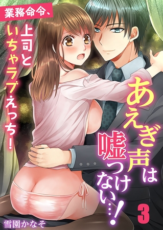 あえぎ声は嘘つけない…! ～業務命令、上司といちゃラブえっち! 3