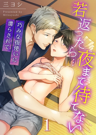 若返ったら…夜まで待てない～巧みな指使いに濡らされて 1