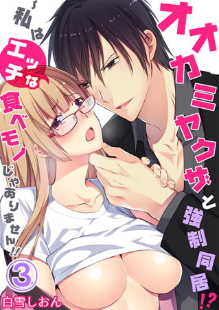 オオカミヤクザと強○同居!?～私はエッチな食べモノじゃありません!! 3巻