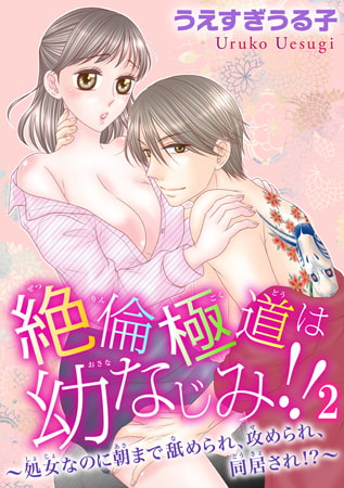 絶倫極道は幼なじみ!! ～処女なのに朝まで舐められ、攻められ、同居され!?～ 2巻