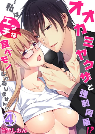 オオカミヤクザと強○同居!? ～私はエッチな食べモノじゃありません!! 4巻