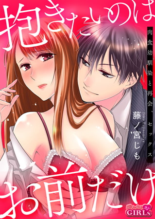 抱きたいのはお前だけ～肉食幼馴染と再会、セックス(1)