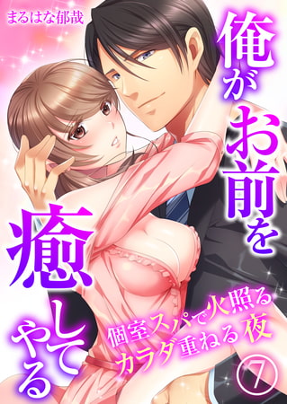 俺がお前を癒してやる～個室スパで火照るカラダ重ねる夜 7