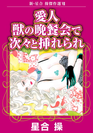 新・星合操傑作選 7巻 愛人 獣の晩餐会で次々と挿れられ