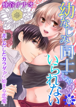 幼なじみ同士じゃいられない‐差しだしたカラダから始まる恋愛‐ 6巻