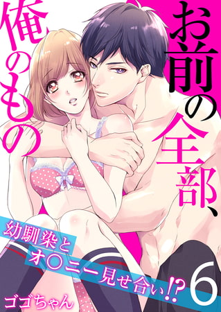 お前の全部、俺のもの～幼馴染とオ〇ニー見せ合い!?～ 6