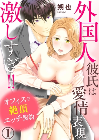 外国人彼氏は愛情表現激しすぎ！！ オフィスで絶頂エッチ契約 1巻