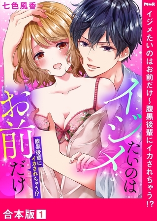 イジメたいのはお前だけ〜腹黒後輩にイカされちゃう!?【合本版】１