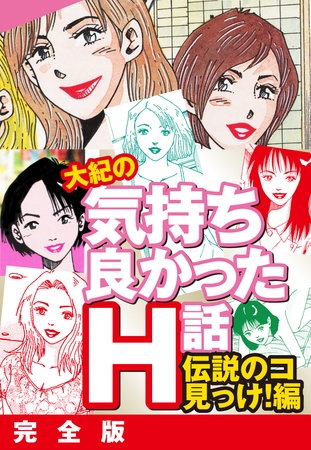 大紀の気持ち良かったＨ話　伝説のコ見っけ！編　完全版