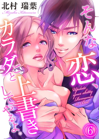 そんな恋、カラダごと上書きしてやるよ。 6