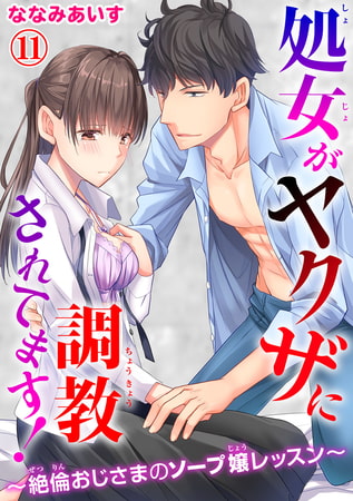 処女がヤクザに調教されてます!～絶倫おじさまのソープ嬢レッスン～ 11巻