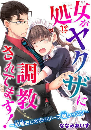 処女がヤクザに調教されてます!～絶倫おじさまのソープ嬢レッスン～ 12巻
