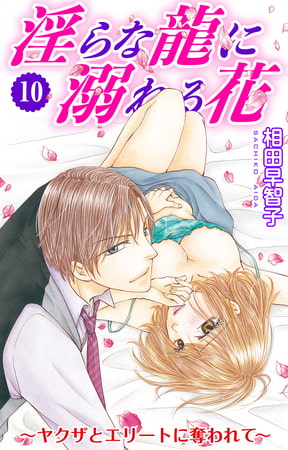 淫らな龍に溺れる花～ヤクザとエリートに奪われて～ 10巻