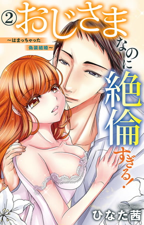 おじさまなのに絶倫すぎる!～はまっちゃった偽装結婚～ 2巻