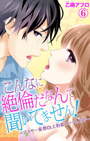 こんなに絶倫だなんて聞いてません!～アラサー妄想ＯＬと豹変エリート上司～ 6巻
