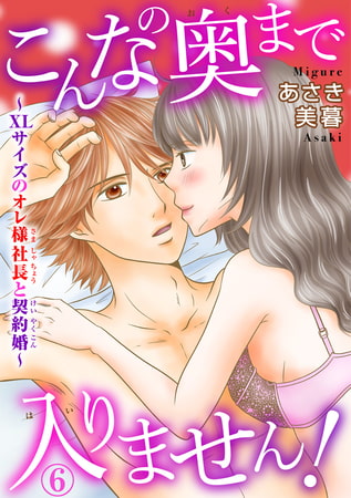 こんなの奥まで入りません!～XLサイズのオレ様社長と契約婚～ 6巻