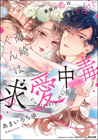 高崎くんは求愛中毒 最後の恋は甘くとろけて【かきおろし漫画付】