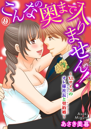 こんなの奥まで入りません!～XLサイズのオレ様社長と契約婚～ 9巻