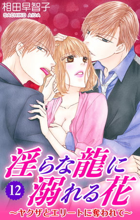 淫らな龍に溺れる花～ヤクザとエリートに奪われて～ 12巻