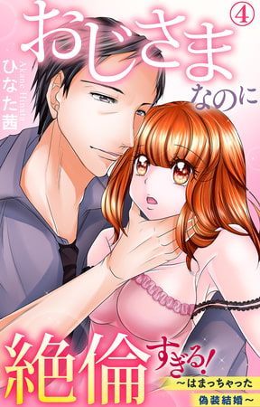 おじさまなのに絶倫すぎる!～はまっちゃった偽装結婚～ 4巻