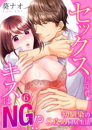 セックスしてもキスはNG!?幼馴染のS攻め同居生活 6