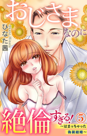 おじさまなのに絶倫すぎる!～はまっちゃった偽装結婚～ 5巻