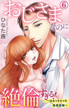 おじさまなのに絶倫すぎる!～はまっちゃった偽装結婚～ 6巻