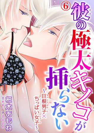 彼の極太キノコが挿らない～巨根男子×ちっぱい女子～ 6巻