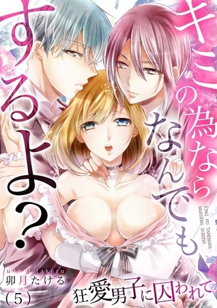 キミの為ならなんでもするよ?～狂愛男子に囚われて(5)
