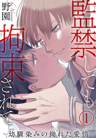 監禁しても拘束されて～幼馴染みの拗れた愛情～ 1巻