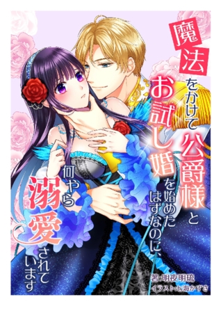 魔法をかけて公爵様とお試し婚を始めたはずなのに、何やら溺愛されています