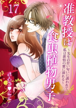 准教授は食虫植物男子～先生の甘い匂いに誘われて、私は欲情の蜜に溺れる～ 17