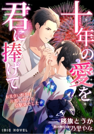 十年の愛を君に捧げて～お見合い相手は片想いだった幼馴染でした～