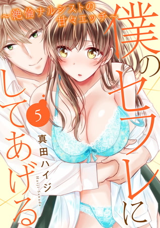 僕のセフレにしてあげる～絶倫ナルシストの甘々エッチ～ 5巻