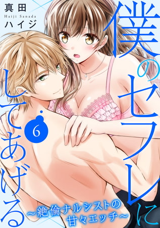 僕のセフレにしてあげる～絶倫ナルシストの甘々エッチ～6巻